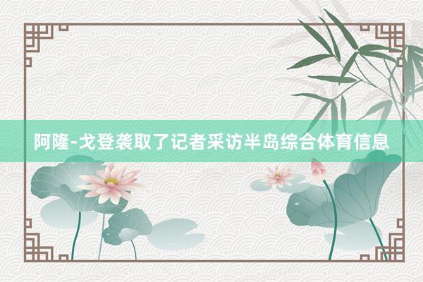阿隆-戈登袭取了记者采访半岛综合体育信息