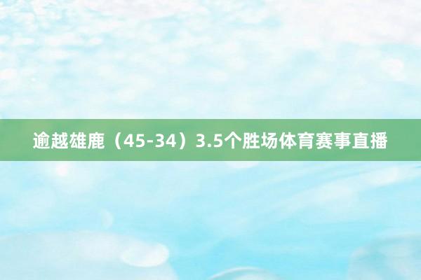 逾越雄鹿（45-34）3.5个胜场体育赛事直播