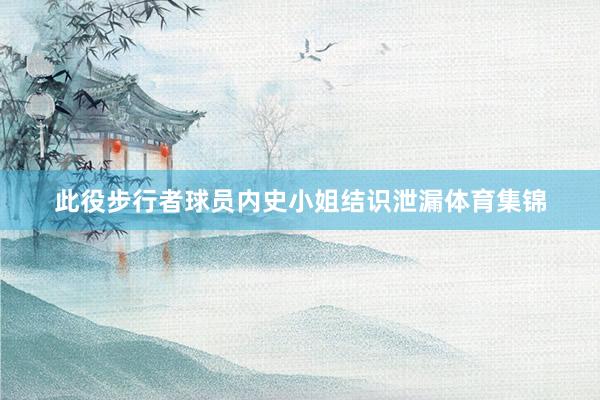 此役步行者球员内史小姐结识泄漏体育集锦