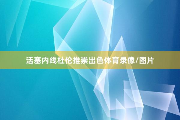 活塞内线杜伦推崇出色体育录像/图片