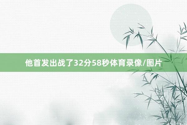 他首发出战了32分58秒体育录像/图片