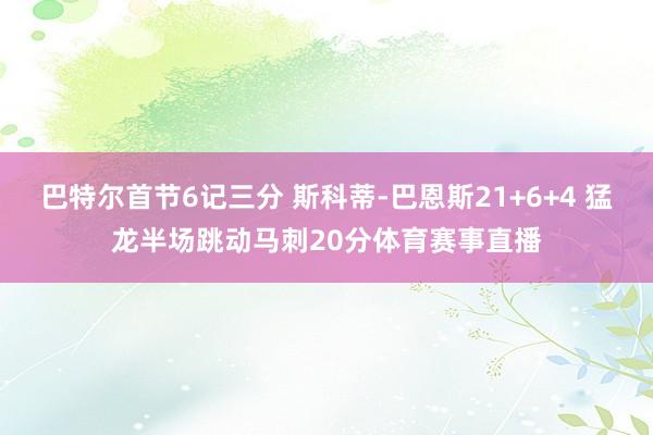 巴特尔首节6记三分 斯科蒂-巴恩斯21+6+4 猛龙半场跳动马刺20分体育赛事直播