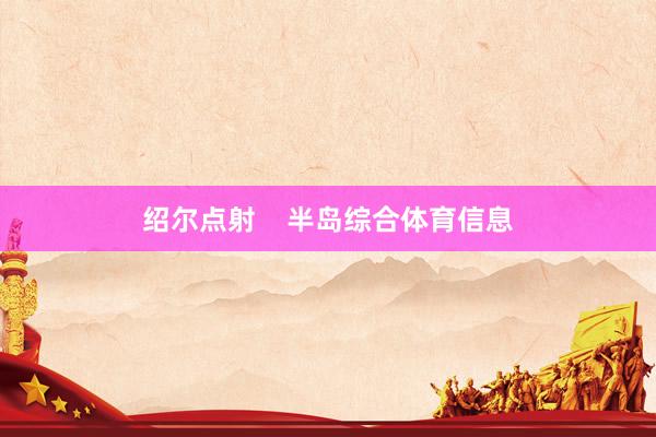 绍尔点射    半岛综合体育信息