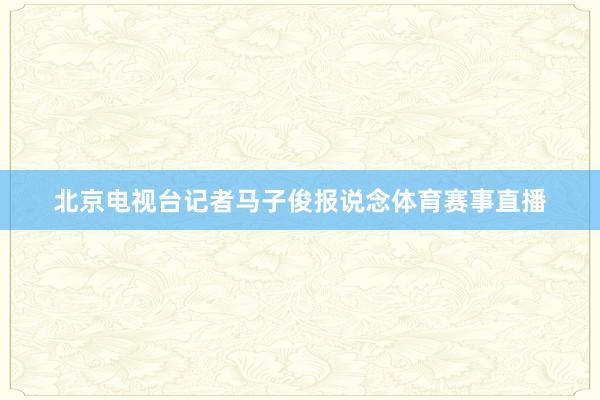 北京电视台记者马子俊报说念体育赛事直播