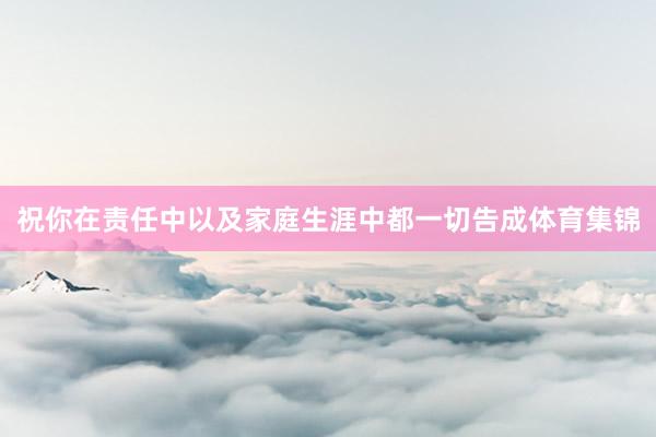 祝你在责任中以及家庭生涯中都一切告成体育集锦