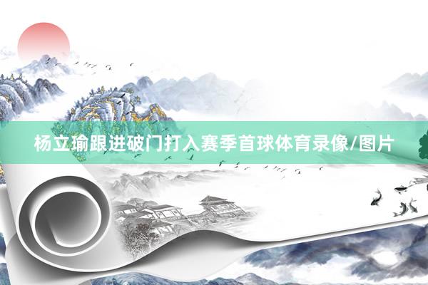 杨立瑜跟进破门打入赛季首球体育录像/图片