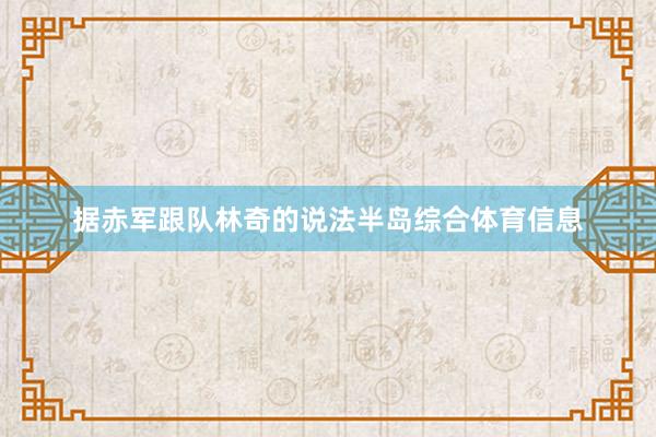 据赤军跟队林奇的说法半岛综合体育信息