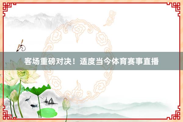客场重磅对决！适度当今体育赛事直播