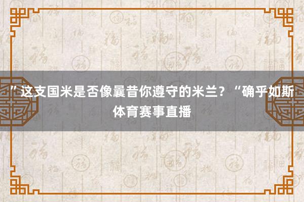 ”这支国米是否像曩昔你遵守的米兰？“确乎如斯体育赛事直播