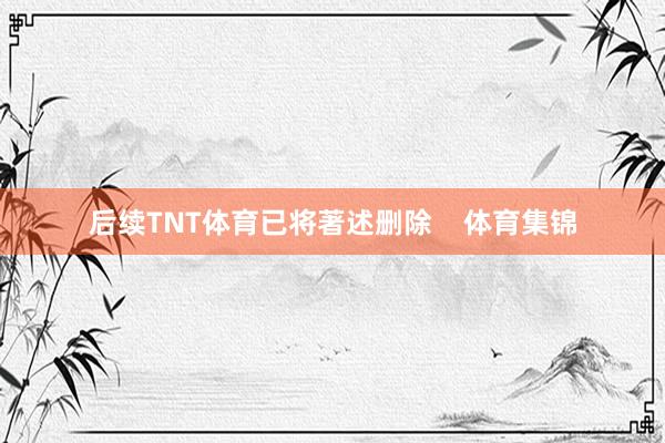后续TNT体育已将著述删除    体育集锦