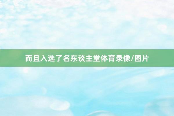 而且入选了名东谈主堂体育录像/图片
