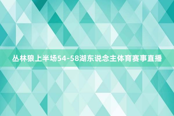 丛林狼上半场54-58湖东说念主体育赛事直播