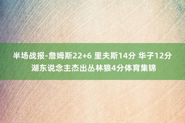 半场战报-詹姆斯22+6 里夫斯14分 华子12分 湖东说念主杰出丛林狼4分体育集锦