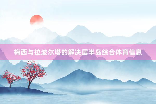 梅西与拉波尔塔的解决层半岛综合体育信息