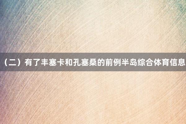 （二）有了丰塞卡和孔塞桑的前例半岛综合体育信息