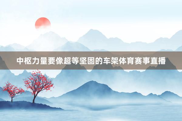 中枢力量要像超等坚固的车架体育赛事直播