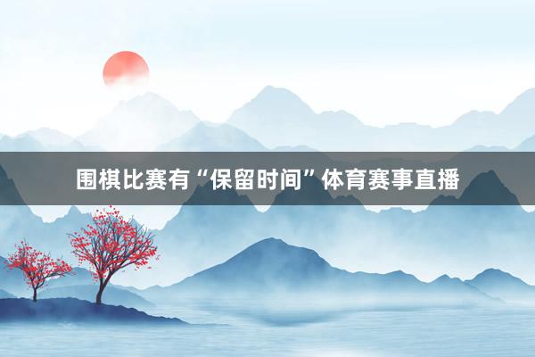 围棋比赛有“保留时间”体育赛事直播