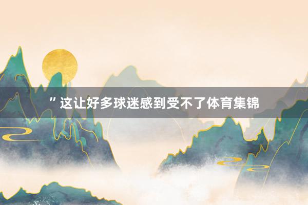 ”这让好多球迷感到受不了体育集锦