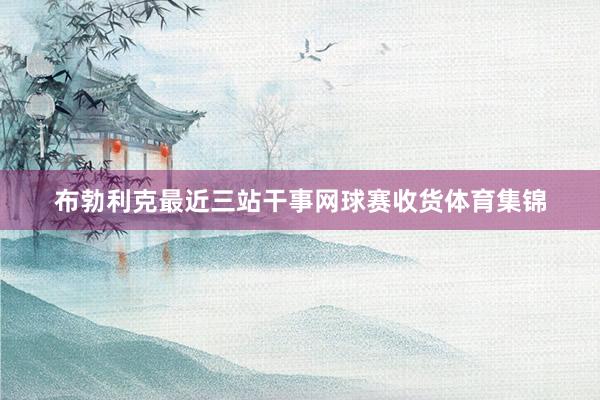 布勃利克最近三站干事网球赛收货体育集锦