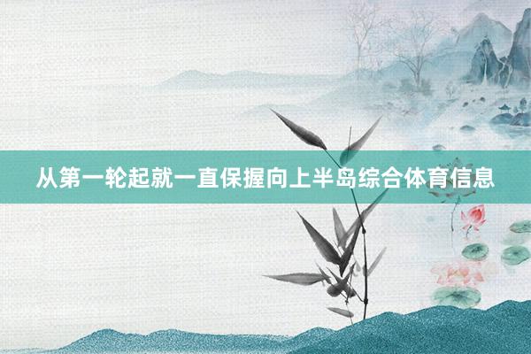 从第一轮起就一直保握向上半岛综合体育信息