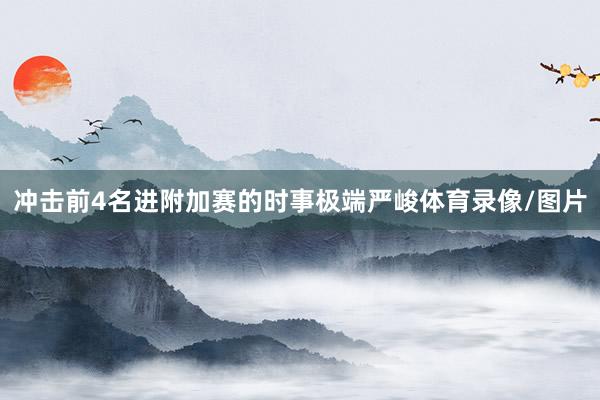 冲击前4名进附加赛的时事极端严峻体育录像/图片