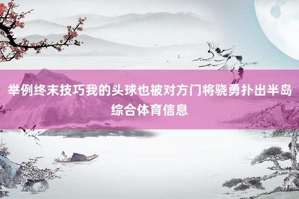 举例终末技巧我的头球也被对方门将骁勇扑出半岛综合体育信息