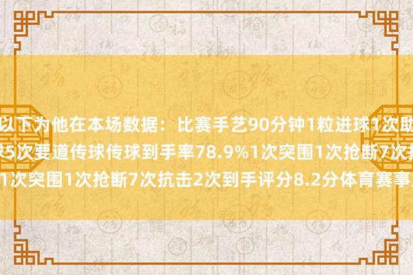 以下为他在本场数据：　　比赛手艺90分钟　　1粒进球　　1次助攻　　2射1正　　53次触球　　5次要道传球　　传球到手率78.9%　　1次突围　　1次抢断　　7次抗击2次到手　　评分8.2分体育赛事直播
