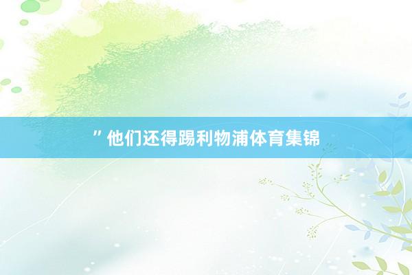 ”　　他们还得踢利物浦体育集锦