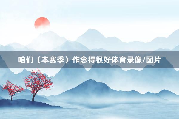 咱们（本赛季）作念得很好体育录像/图片