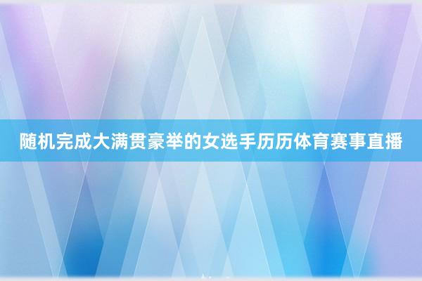 随机完成大满贯豪举的女选手历历体育赛事直播