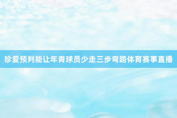 珍爱预判能让年青球员少走三步弯路体育赛事直播