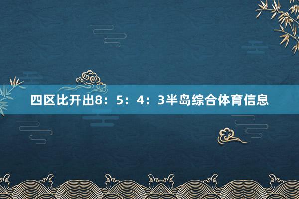 四区比开出8：5：4：3半岛综合体育信息
