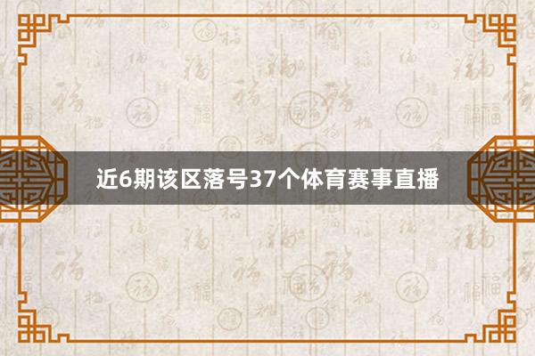 近6期该区落号37个体育赛事直播