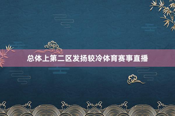总体上第二区发扬较冷体育赛事直播