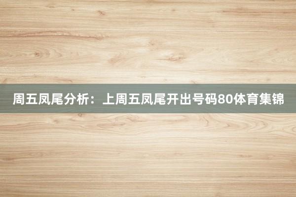 周五凤尾分析：上周五凤尾开出号码80体育集锦