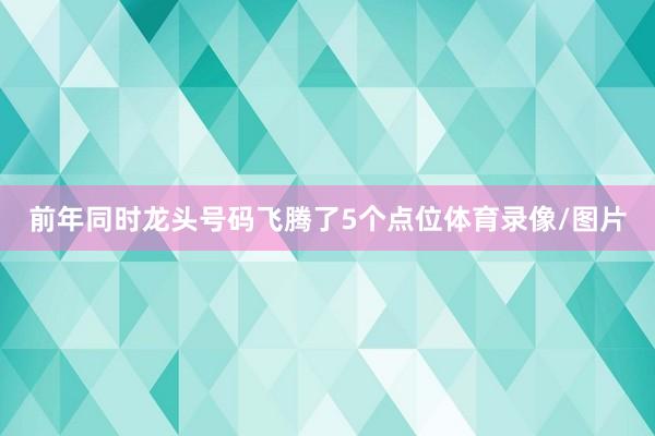 前年同时龙头号码飞腾了5个点位体育录像/图片