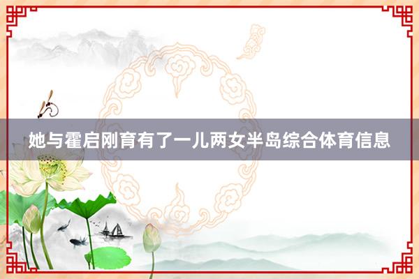 她与霍启刚育有了一儿两女半岛综合体育信息
