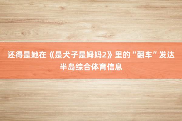 还得是她在《是犬子是姆妈2》里的“翻车”发达半岛综合体育信息