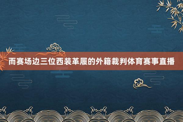 而赛场边三位西装革履的外籍裁判体育赛事直播