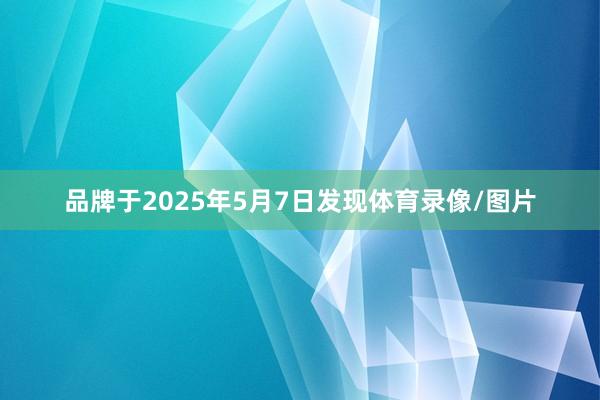 品牌于2025年5月7日发现体育录像/图片