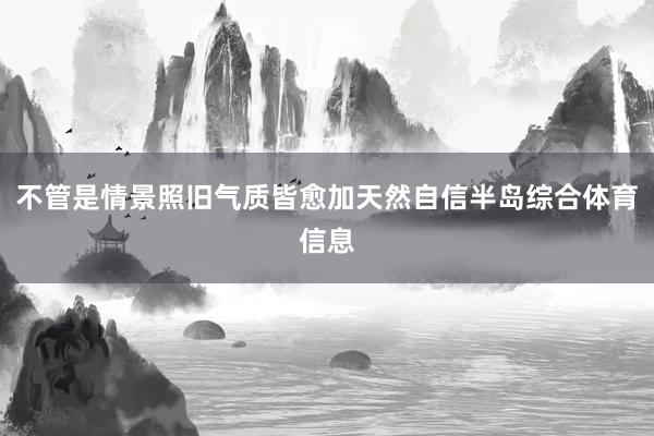 不管是情景照旧气质皆愈加天然自信半岛综合体育信息