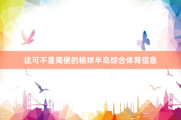 这可不是简便的输球半岛综合体育信息