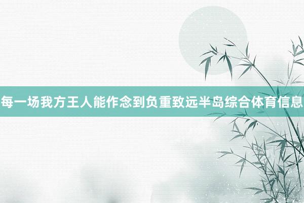 每一场我方王人能作念到负重致远半岛综合体育信息