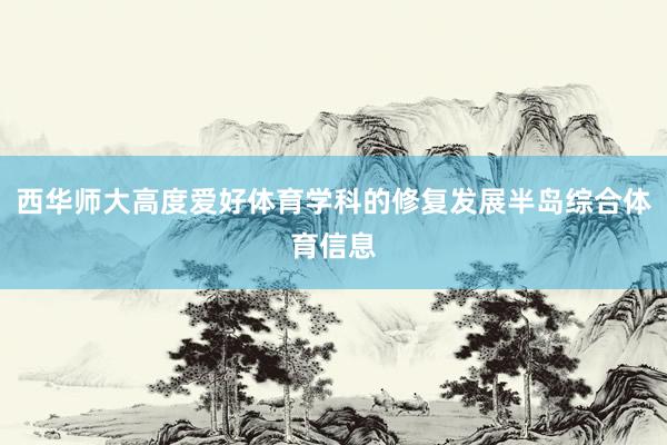 西华师大高度爱好体育学科的修复发展半岛综合体育信息
