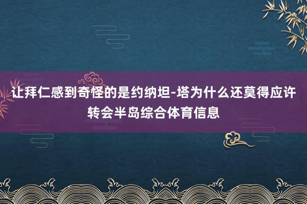 让拜仁感到奇怪的是约纳坦-塔为什么还莫得应许转会半岛综合体育信息