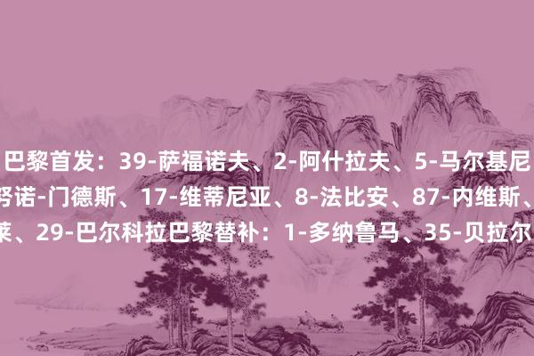 巴黎首发：39-萨福诺夫、2-阿什拉夫、5-马尔基尼奥斯、51-帕乔、25-努诺-门德斯、17-维蒂尼亚、8-法比安、87-内维斯、14-杜埃、10-登贝莱、29-巴尔科拉巴黎替补：1-多纳鲁马、35-贝拉尔多、21-卢卡斯、19-李刚仁、24-马尤卢、33-埃梅里、9-贡萨洛-拉莫斯、49-姆巴耶、7-克瓦拉茨赫利亚兰斯首发：94-迪乌夫、19-阿奇莫、21-吉普雷、2-奥库姆、3-关根大辉、6