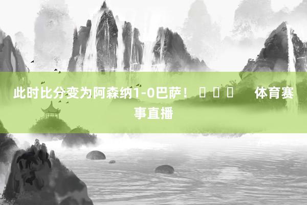 此时比分变为阿森纳1-0巴萨！ ​​​    体育赛事直播