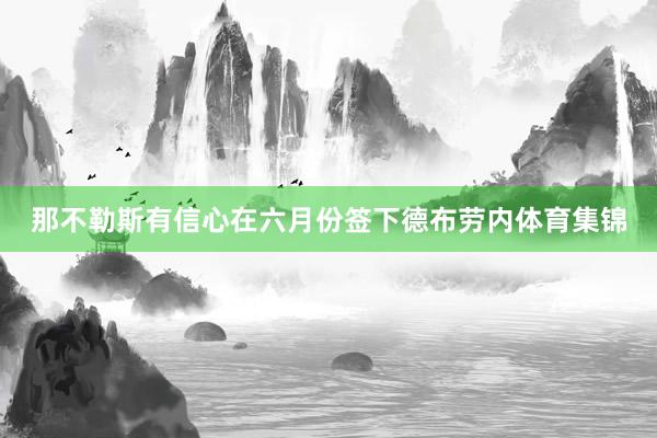 那不勒斯有信心在六月份签下德布劳内体育集锦
