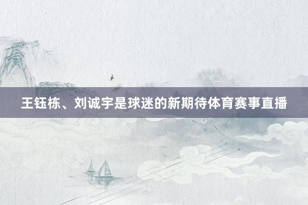 王钰栋、刘诚宇是球迷的新期待体育赛事直播