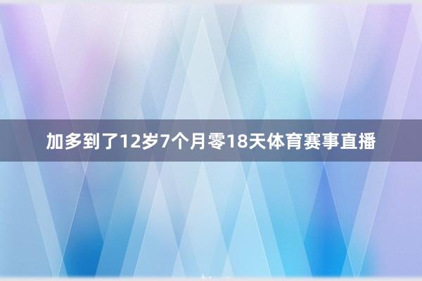 加多到了12岁7个月零18天体育赛事直播